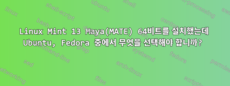 Linux Mint 13 Maya(MATE) 64비트를 설치했는데 Ubuntu, Fedora 중에서 무엇을 선택해야 합니까?