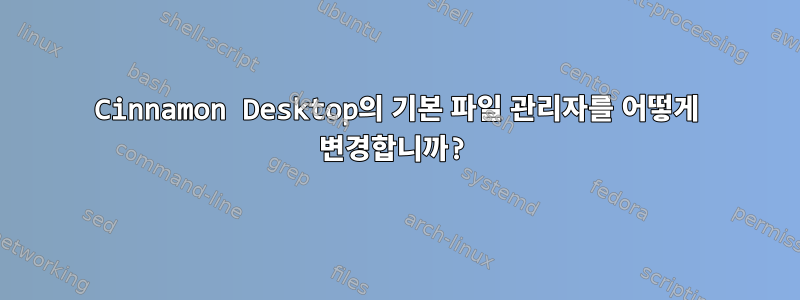 Cinnamon Desktop의 기본 파일 관리자를 어떻게 변경합니까?