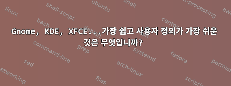 Gnome, KDE, XFCE...가장 쉽고 사용자 정의가 가장 쉬운 것은 무엇입니까?