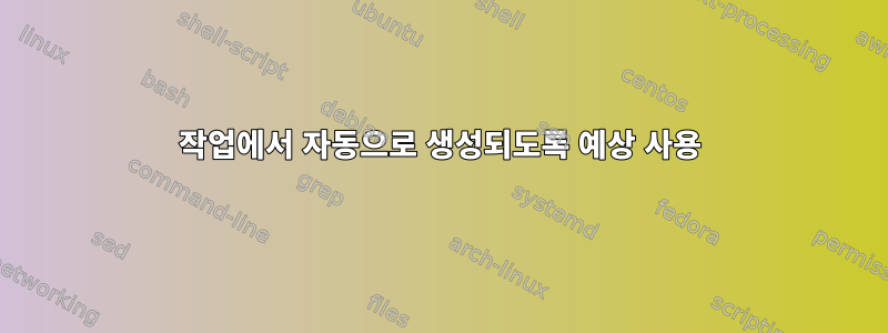 작업에서 자동으로 생성되도록 예상 사용