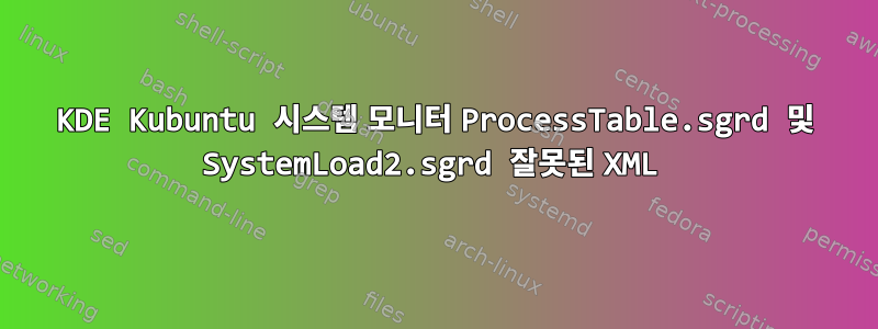 KDE Kubuntu 시스템 모니터 ProcessTable.sgrd 및 SystemLoad2.sgrd 잘못된 XML