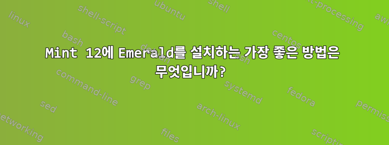 Mint 12에 Emerald를 설치하는 가장 좋은 방법은 무엇입니까?