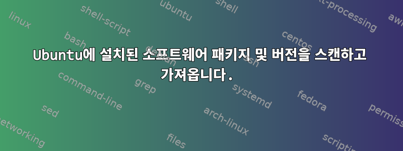 Ubuntu에 설치된 소프트웨어 패키지 및 버전을 스캔하고 가져옵니다.