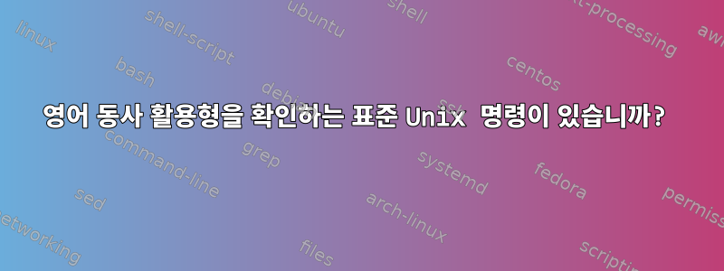 영어 동사 활용형을 확인하는 표준 Unix 명령이 있습니까?