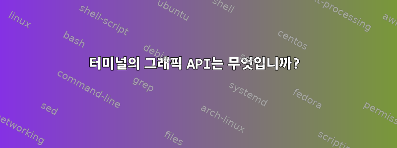 터미널의 그래픽 API는 무엇입니까?