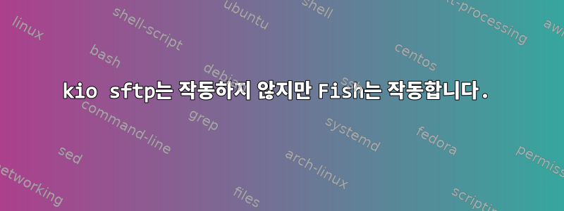 kio sftp는 작동하지 않지만 Fish는 작동합니다.