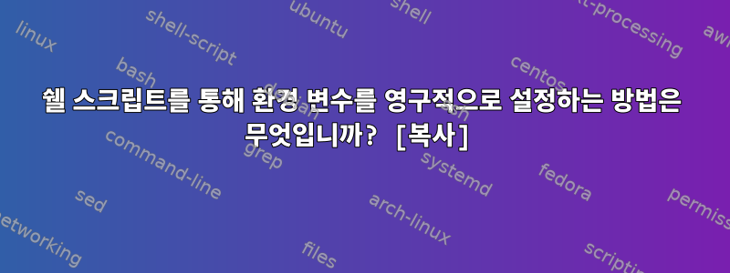 쉘 스크립트를 통해 환경 변수를 영구적으로 설정하는 방법은 무엇입니까? [복사]