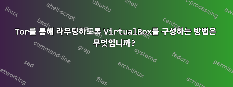 Tor를 통해 라우팅하도록 VirtualBox를 구성하는 방법은 무엇입니까?