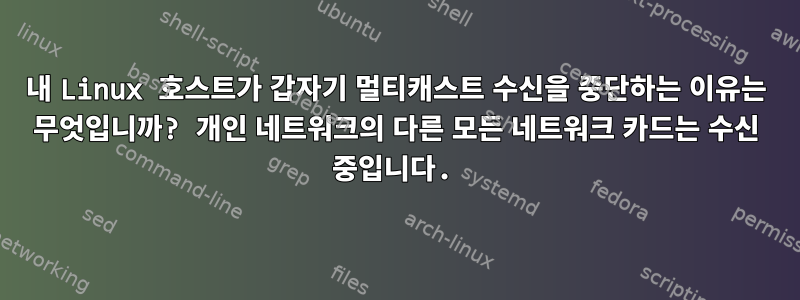 내 Linux 호스트가 갑자기 멀티캐스트 수신을 중단하는 이유는 무엇입니까? 개인 네트워크의 다른 모든 네트워크 카드는 수신 중입니다.