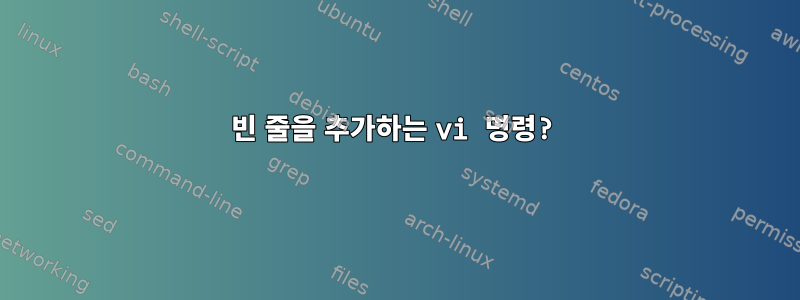 빈 줄을 추가하는 vi 명령?