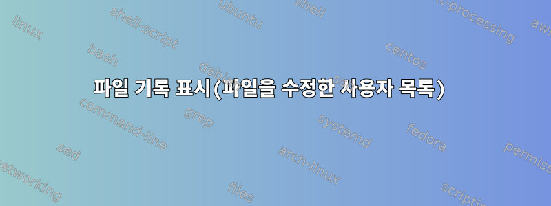 파일 기록 표시(파일을 수정한 사용자 목록)