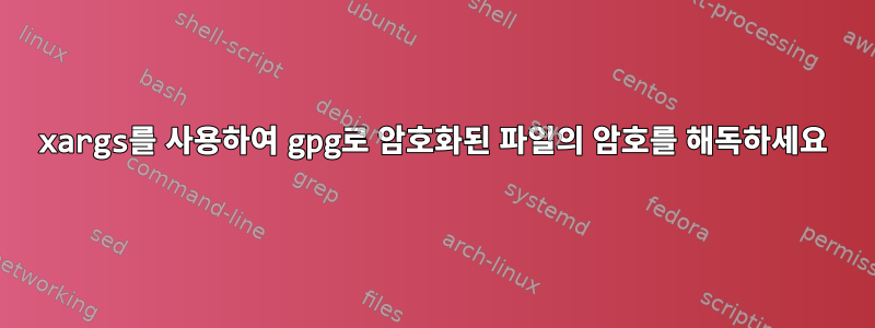 xargs를 사용하여 gpg로 암호화된 파일의 암호를 해독하세요