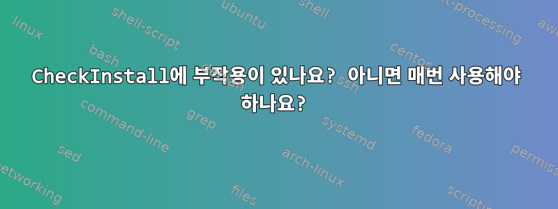 CheckInstall에 부작용이 있나요? 아니면 매번 사용해야 하나요?