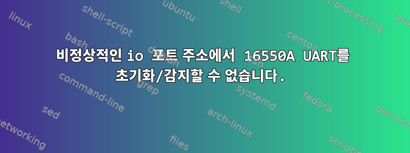 비정상적인 io 포트 주소에서 16550A UART를 초기화/감지할 수 없습니다.