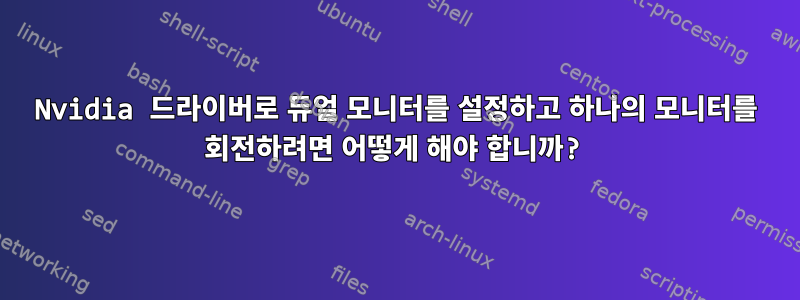 Nvidia 드라이버로 듀얼 모니터를 설정하고 하나의 모니터를 회전하려면 어떻게 해야 합니까?