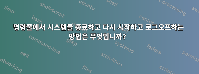 명령줄에서 시스템을 종료하고 다시 시작하고 로그오프하는 방법은 무엇입니까?