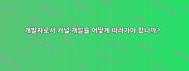 개발자로서 커널 개발을 어떻게 따라가야 합니까?