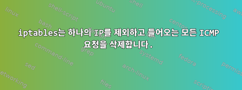 iptables는 하나의 IP를 제외하고 들어오는 모든 ICMP 요청을 삭제합니다.