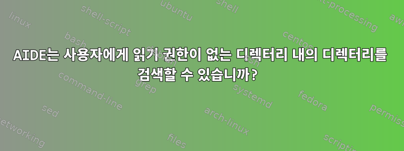 AIDE는 사용자에게 읽기 권한이 없는 디렉터리 내의 디렉터리를 검색할 수 있습니까?