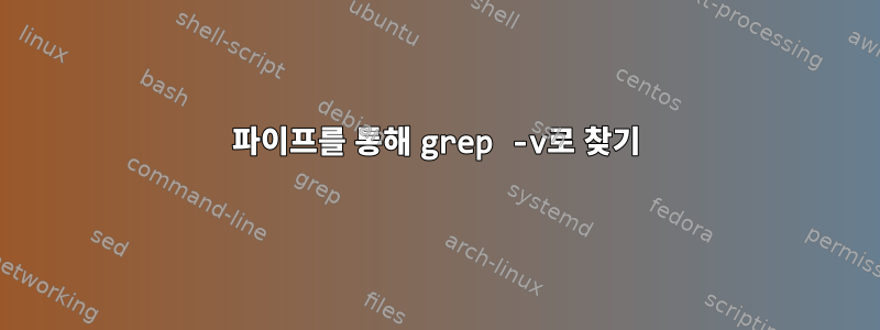 파이프를 통해 grep -v로 찾기