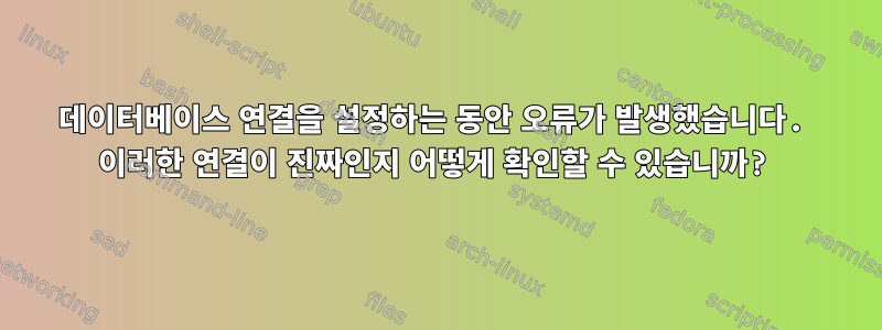 데이터베이스 연결을 설정하는 동안 오류가 발생했습니다. 이러한 연결이 진짜인지 어떻게 확인할 수 있습니까?