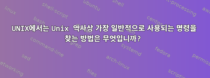 UNIX에서는 Unix 역사상 가장 일반적으로 사용되는 명령을 찾는 방법은 무엇입니까?