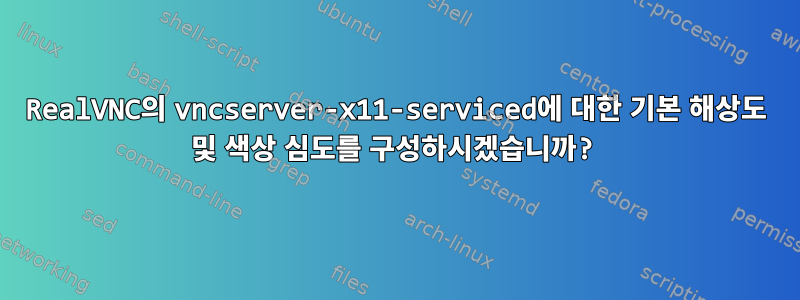 RealVNC의 vncserver-x11-serviced에 대한 기본 해상도 및 색상 심도를 구성하시겠습니까?