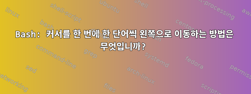 Bash: 커서를 한 번에 한 단어씩 왼쪽으로 이동하는 방법은 무엇입니까?