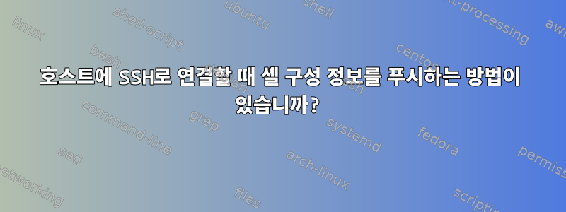 호스트에 SSH로 연결할 때 셸 구성 정보를 푸시하는 방법이 있습니까?