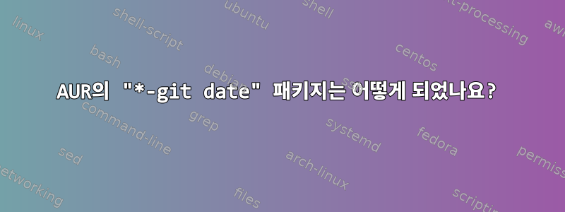 AUR의 "*-git date" 패키지는 어떻게 되었나요?