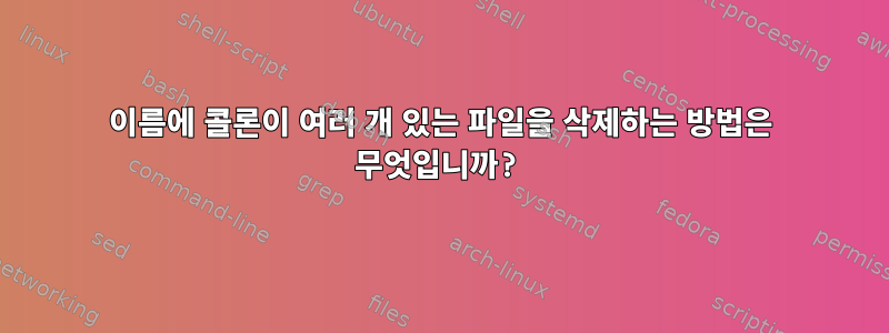 이름에 콜론이 여러 개 있는 파일을 삭제하는 방법은 무엇입니까?