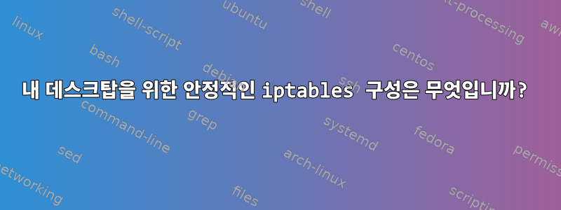 내 데스크탑을 위한 안정적인 iptables 구성은 무엇입니까?