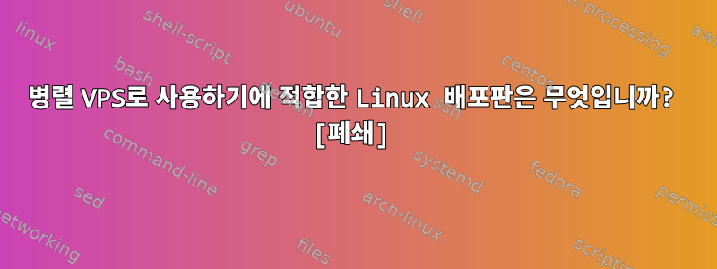 병렬 VPS로 사용하기에 적합한 Linux 배포판은 무엇입니까? [폐쇄]