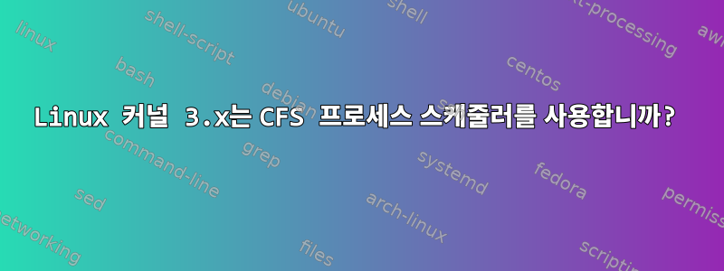 Linux 커널 3.x는 CFS 프로세스 스케줄러를 사용합니까?