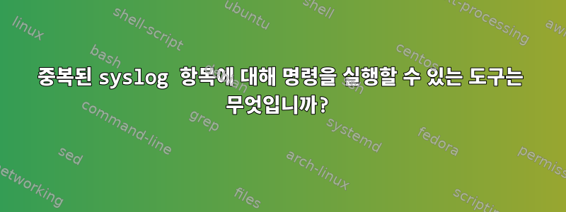 중복된 syslog 항목에 대해 명령을 실행할 수 있는 도구는 무엇입니까?