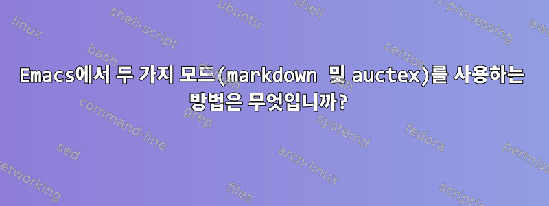 Emacs에서 두 가지 모드(markdown 및 auctex)를 사용하는 방법은 무엇입니까?