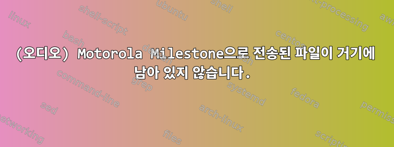 (오디오) Motorola Milestone으로 전송된 파일이 거기에 남아 있지 않습니다.