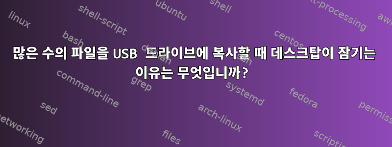 많은 수의 파일을 USB 드라이브에 복사할 때 데스크탑이 잠기는 이유는 무엇입니까?