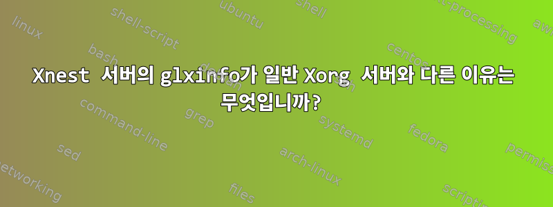 Xnest 서버의 glxinfo가 일반 Xorg 서버와 다른 이유는 무엇입니까?