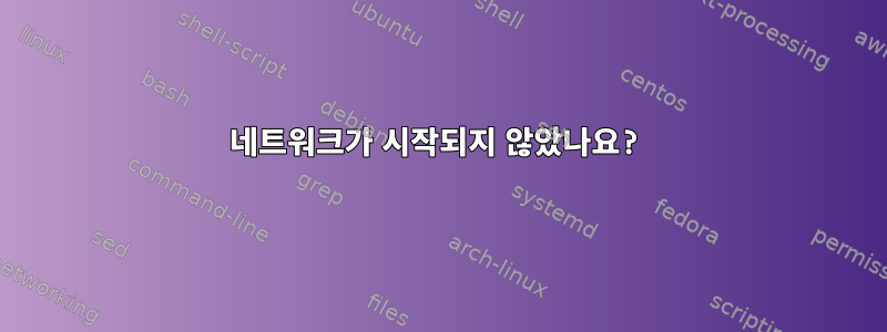 네트워크가 시작되지 않았나요?