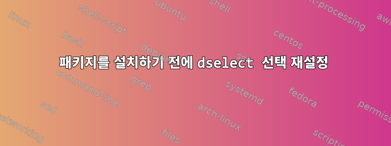 패키지를 설치하기 전에 dselect 선택 재설정