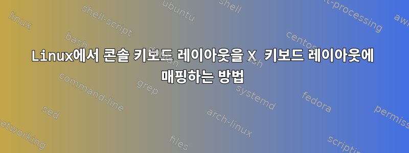 Linux에서 콘솔 키보드 레이아웃을 X 키보드 레이아웃에 매핑하는 방법