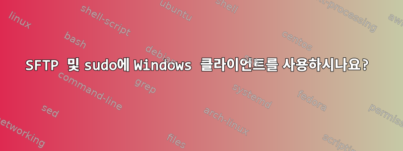 SFTP 및 sudo에 Windows 클라이언트를 사용하시나요?