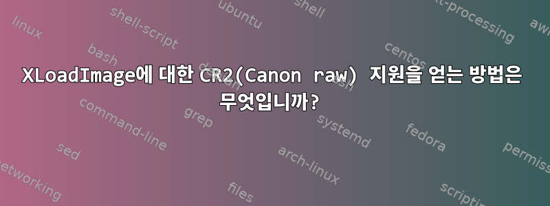 XLoadImage에 대한 CR2(Canon raw) 지원을 얻는 방법은 무엇입니까?