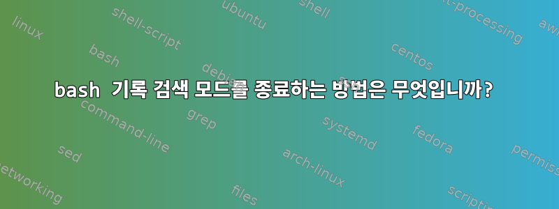 bash 기록 검색 모드를 종료하는 방법은 무엇입니까?