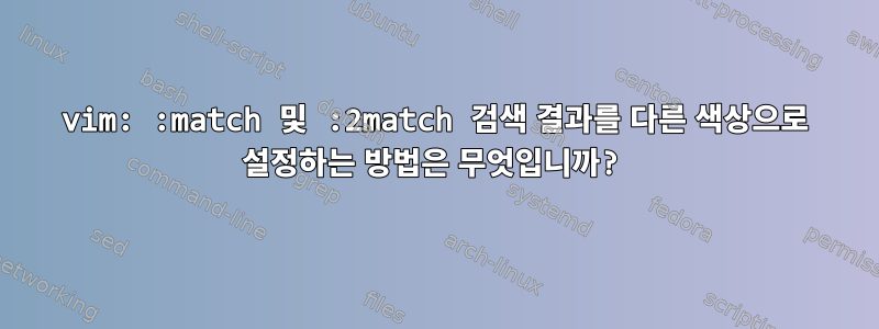 vim: :match 및 :2match 검색 결과를 다른 색상으로 설정하는 방법은 무엇입니까?