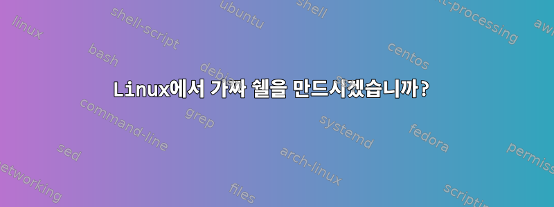 Linux에서 가짜 쉘을 만드시겠습니까?