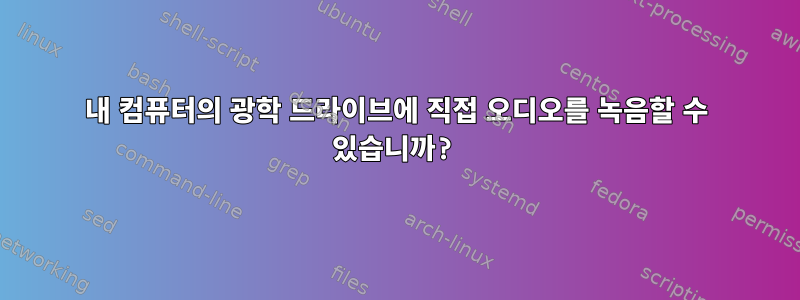 내 컴퓨터의 광학 드라이브에 직접 오디오를 녹음할 수 있습니까?