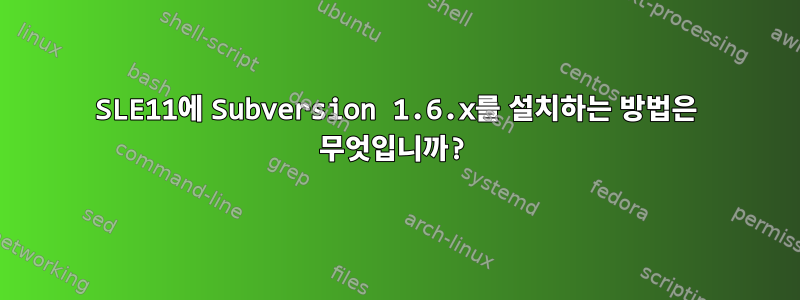 SLE11에 Subversion 1.6.x를 설치하는 방법은 무엇입니까?