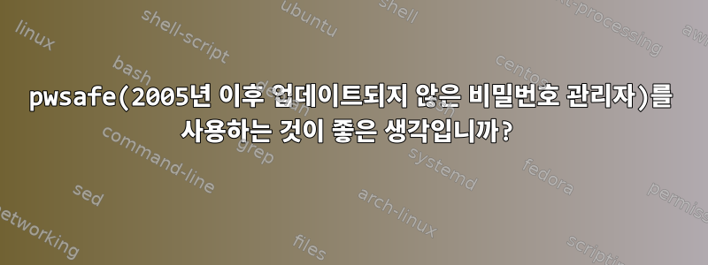 pwsafe(2005년 이후 업데이트되지 않은 비밀번호 관리자)를 사용하는 것이 좋은 생각입니까?